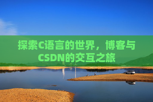 探索C语言的世界,博客与CSDN的交互之旅